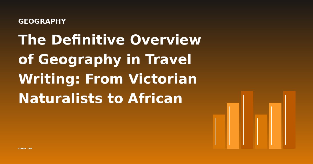 The Definitive Overview of Geography in Travel Writing: From Victorian Naturalists to African Safaris