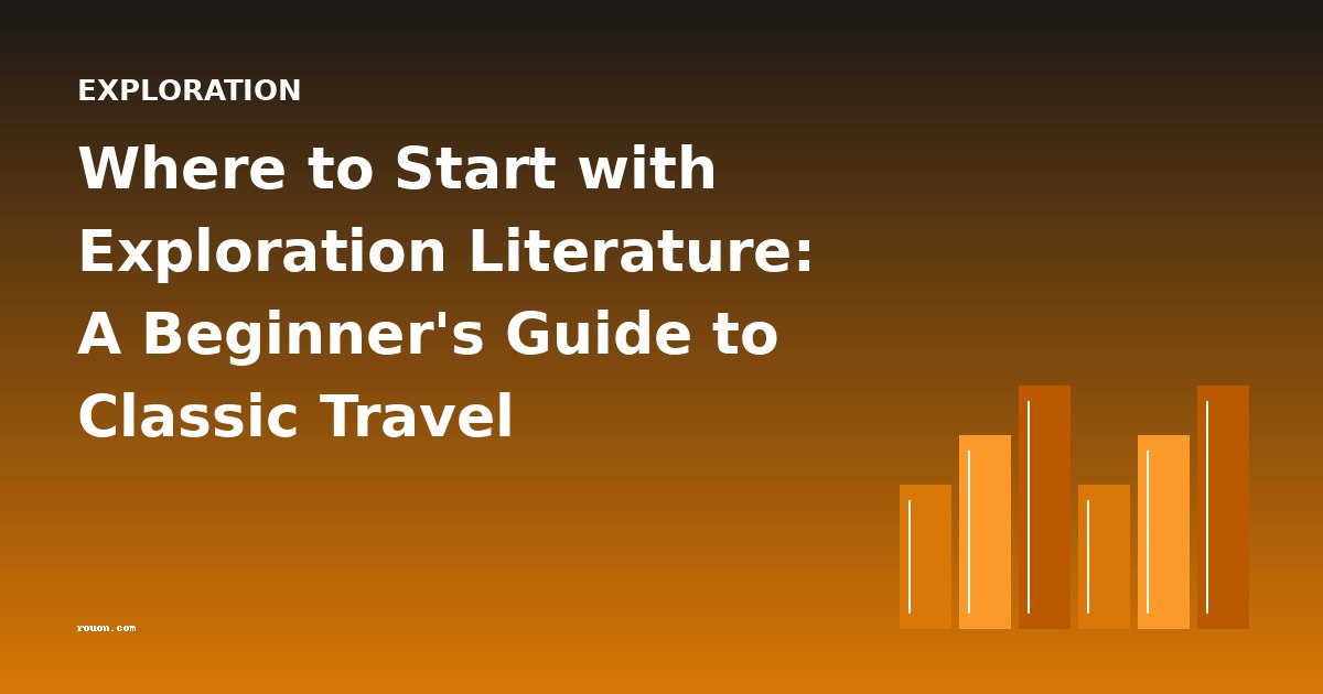 Where to Start with Exploration Literature: A Beginner's Guide to Classic Travel Narratives