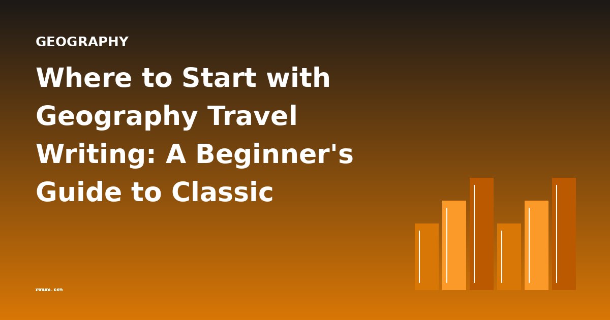 Where to Start with Geography Travel Writing: A Beginner's Guide to Classic Exploration Narratives