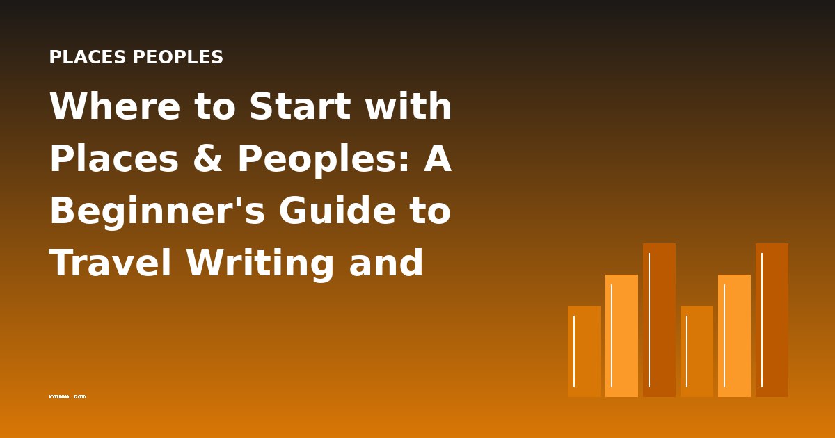 Where to Start with Places & Peoples: A Beginner's Guide to Travel Writing and Cultural Exploration